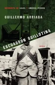 «Escuadrón Guillotina (Guillotine Squad)» by Guillermo Arriaga