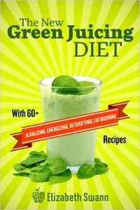 The New Green Juicing Diet: With 60+ Alkalizing, Energizing, Detoxifying, Fat Burning Recipes