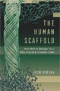 The Human Scaffold: How Not to Design Your Way Out of a Climate Crisis (Volume 2)