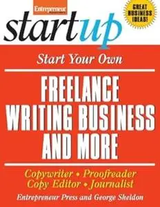 Start Your Own Freelance Writing Business and More: Copywriter, Proofreader, Copy Editor, Journalist