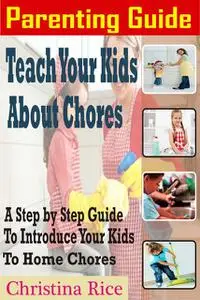 «PARENTING GUIDE: Teach Your Kids About Chores» by Christina Rice