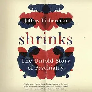 Shrinks: The Untold Story of Psychiatry [Audiobook] (Repost)