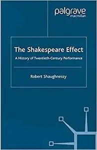 The Shakespeare Effect: A History of Twentieth-Century Performance