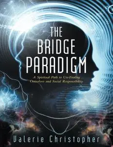 «The Bridge Paradigm: A Spiritual Path to Un-Fooling Ourselves and Social Responsibility» by Valerie Christopher