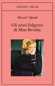Muriel Spark - Gli anni fulgenti di Miss Brodie