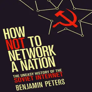 «How Not to Network a Nation: The Uneasy History of the Soviet Internet (Information Policy)» by Benjamin Peters