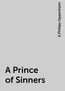 «A Prince of Sinners» by E. Phillips Oppenheim