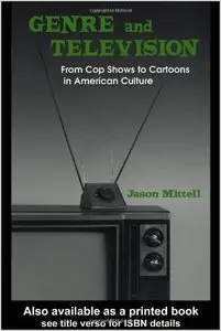 Genre and Television: From Cop Shows to Cartoons in American Culture by Jason Mittel
