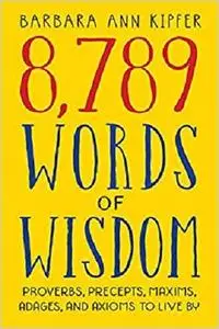 8,789 Words of Wisdom: Proverbs, Precepts, Maxims, Adages, and Axioms to Live By [Repost]