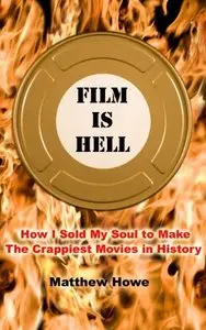 Film Is Hell: How I Sold My Soul to Make the Crappiest Movies in History