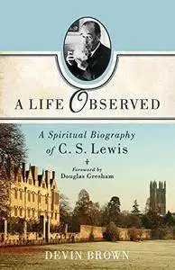 A Life Observed: A Spiritual Biography Of C. S. Lewis
