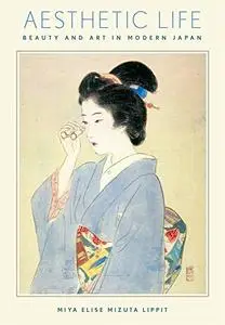 Aesthetic Life: Beauty and Art in Modern Japan (Harvard East Asian Monographs)