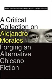 A Critical Collection on Alejandro Morales: Forging an Alternative Chicano Fiction