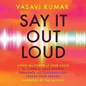 Say It Out Loud: Using the Power of Your Voice to Listen to Your Deepest Thoughts Courageously Pursue Your Dreams [Audiobook]