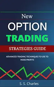 New Option Trading Strategies Guide: Advanced Trading Techniques to Use to Make Profits