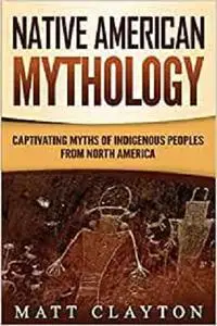 Native American Mythology: Captivating Myths of Indigenous Peoples from North America