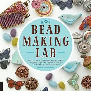 Bead-Making Lab: 52 explorations for crafting beads from polymer clay, plastic, paper, stone, wood, fiber, and wire (Repost)