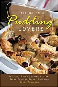Calling on All Pudding Lovers: The Best Bread Pudding Recipes - Bread Pudding Recipe Cookbook