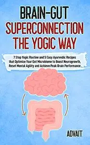 Brain-Gut Superconnection The Yogic Way: 7 Step Yogic Routine & 5 Easy Ayurvedic Recipes that Optimize Your Gut Microbiome