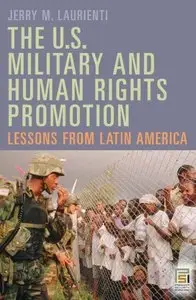 The U.S. Military and Human Rights Promotion: Lessons from Latin America (Praeger Security International) by Jerry Laurienti