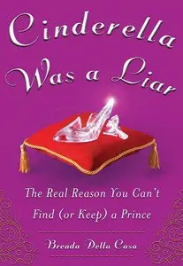 Cinderella Was a Liar: The Real Reason You Cant Find (or Keep) a Prince