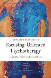 Emerging Practice in Focusing-Oriented Psychotherapy: Innovative Theory and Applications