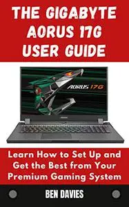 The Gigabyte Aorus 17G User Guide: Learn How to Set Up and Get the Best from Your Premium Gaming System