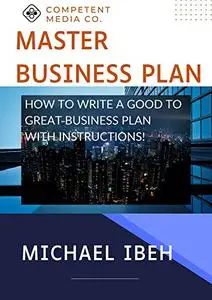 MASTER BUSINESS PLAN: How to write a Good to Great Business plan with instructions.