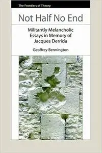 Not Half No End: Militantly Melancholic Essays in Memory of Jacques Derrida