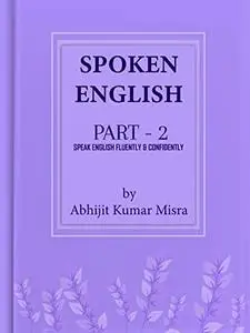 SPOKEN ENGLISH: Speak English Fluently and Confidently - Part 2 (SPOKEN ENGLISH AND FUNCTIONAL GRAMMAR)