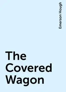 «The Covered Wagon» by Emerson Hough