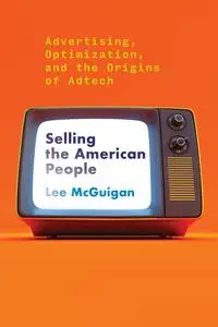 Selling the American People: Advertising, Optimization, and the Origins of Adtech