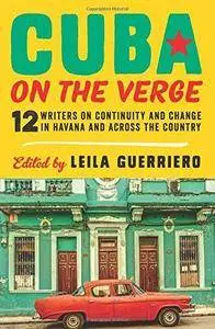 Cuba on the Verge: 12 Writers on Continuity and Change in Havana and Across the Country