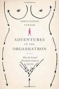 Adventures in the Orgasmatron: How the Sexual Revolution Came to America (Repost)