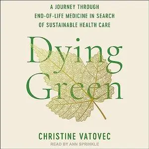 Dying Green: A Journey Through End-of-Life Medicine in Search of Sustainable Health Care [Audiobook]