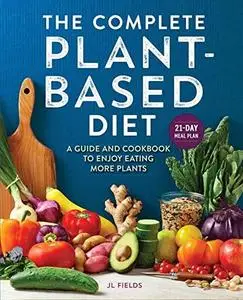 The Complete Plant Based Diet: A Guide and Cookbook to Enjoy Eating More Plants