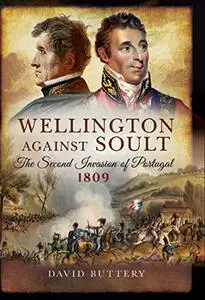 Wellington Against Soult: The Second Invasion of Portugal 1809