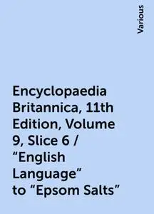 «Encyclopaedia Britannica, 11th Edition, Volume 9, Slice 6 / "English Language" to "Epsom Salts"» by Various