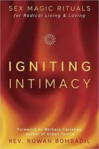 Igniting Intimacy: Sex Magic Rituals for Radical Living & Loving