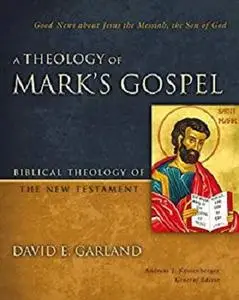 A Theology of Mark's Gospel: Good News about Jesus the Messiah, the Son of God (Biblical Theology of the New Testament Series)