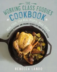 The Working Class Foodies Cookbook: 100 Delicious Seasonal and Organic Recipes for Under $8 per Person (repost)