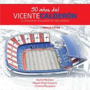«50 años del Vicente Calderón» by Cristina Mosquera,Nacho Montero,Miguel Ángel Guijarro