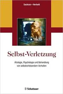 Selbst-Verletzung: Ätiologie, Psychologie und Behandlung von selbstverletzendem Verhalten