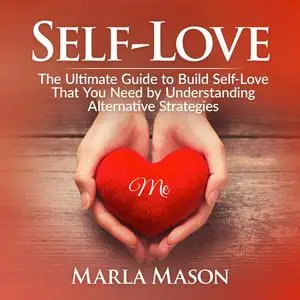 «Self-Love: The Ultimate Guide to Build Self-Love That You Need by Understanding Alternative Strategies» by Marla Mason