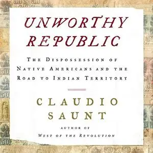 Unworthy Republic: The Dispossession of Native Americans and the Road to Indian Territory  [Audiobook]