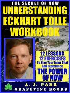 A.J.Parr - "Understanding Eckhart Tolle Workbook" The Secret of Now Series Vol. 1