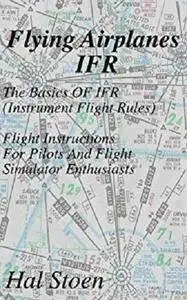 Flying Airplanes IFR: The Basics Of IFR (Instrument Flight Rules)