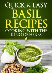 Basil Recipes: Cooking with the King of Herbs (Quick and Easy Series)