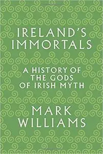 Ireland's Immortals: A History of the Gods of Irish Myth