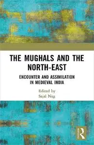 The Mughals and the North-East: Encounter and Assimilation in Medieval India